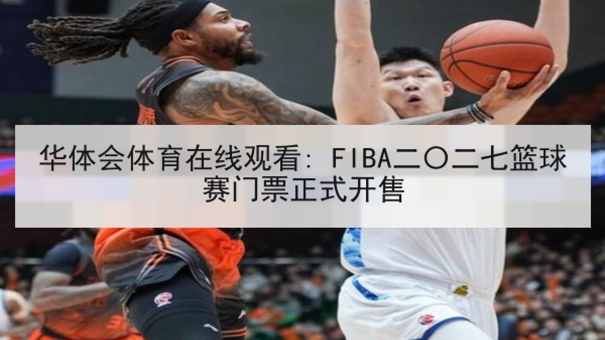 华体会体育在线观看: FIBA二〇二七篮球赛门票正式开售