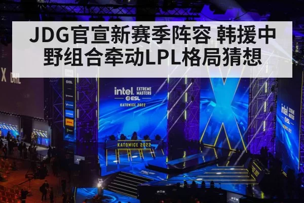 JDG官宣新赛季阵容 韩援中野组合牵动LPL格局猜想