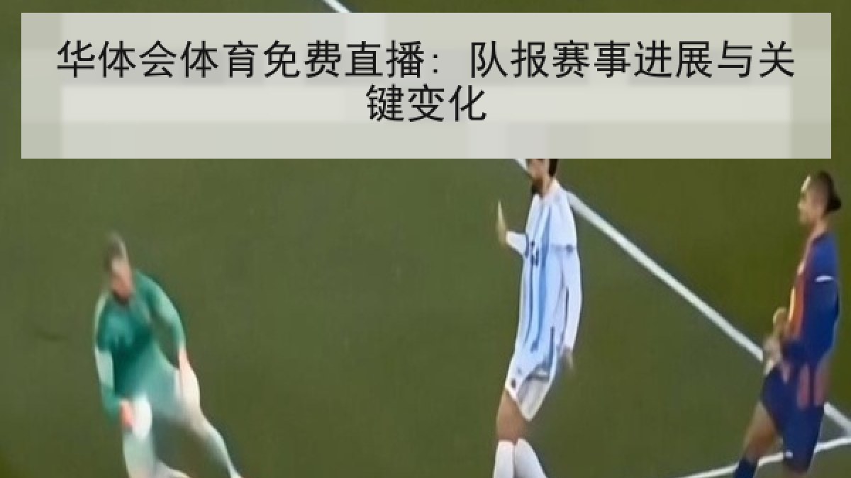 华体会体育免费直播: 队报赛事进展与关键变化